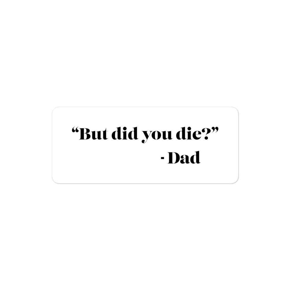 "But did you die?" - Dad Sticker