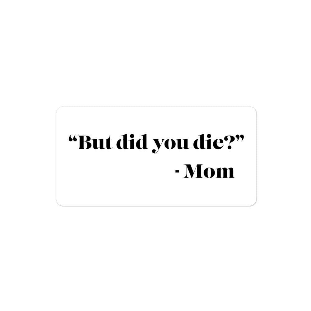 "But did you die?" - Mom Sticker