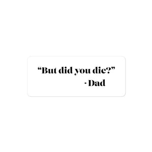 "But did you die?" - Dad Sticker
