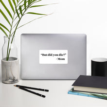 Load image into Gallery viewer, &quot;But did you die?&quot; - Mom Sticker
